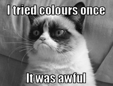I tried colours once. It was awful